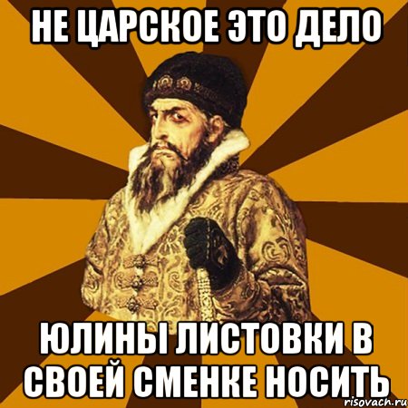 не царское это дело юлины листовки в своей сменке носить, Мем Не царское это дело