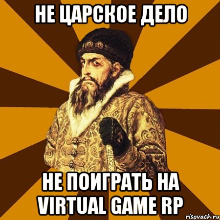 НЕ ЦАРСКОЕ ДЕЛО НЕ ПОИГРАТЬ НА Virtual Game RP