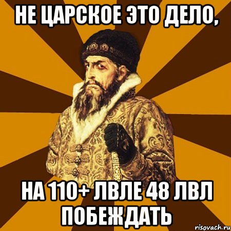 Не царское это дело, на 110+ лвле 48 лвл побеждать, Мем Не царское это дело