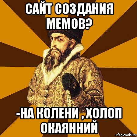 сайт создания мемов? -на колени , холоп окаянний, Мем Не царское это дело