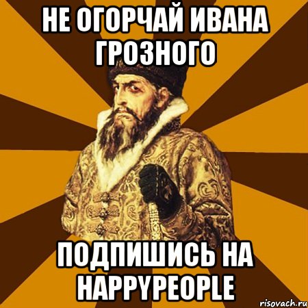 Не огорчай Ивана Грозного Подпишись на HappyPeople