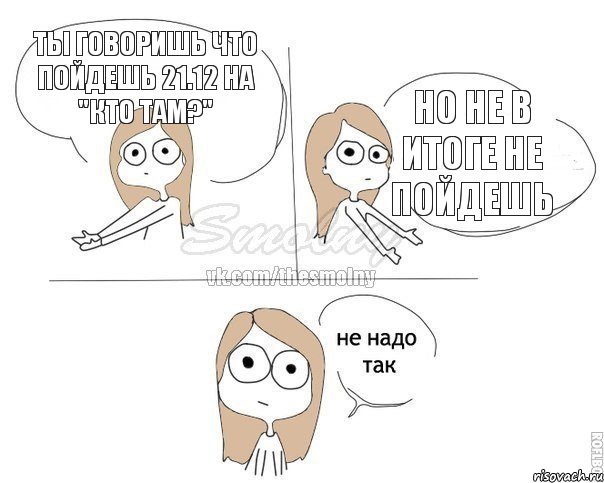 ты говоришь что пойдешь 21.12 на "КТО ТАМ?" но не в итоге не пойдешь, Комикс Не надо так 2 зоны