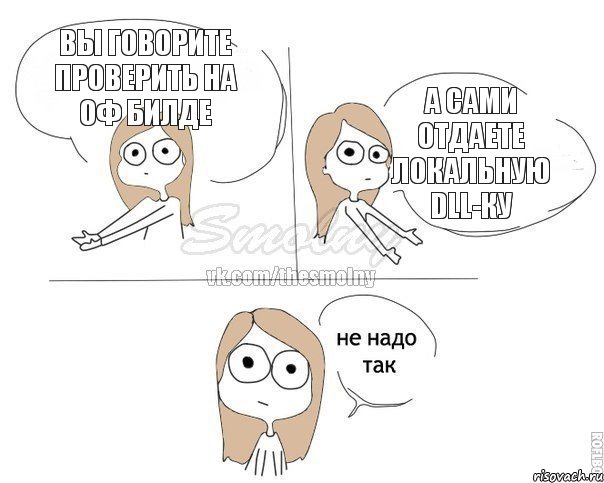 ВЫ ГОВОРИТЕ ПРОВЕРИТЬ НА ОФ БИЛДЕ А САМИ ОТДАЕТЕ ЛОКАЛЬНУЮ DLL-КУ, Комикс Не надо так 2 зоны