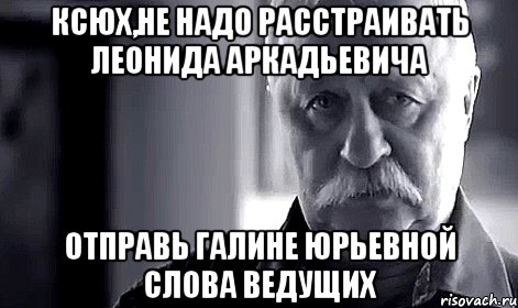 ксюх,не надо расстраивать леонида аркадьевича отправь галине юрьевной слова ведущих, Мем Не огорчай Леонида Аркадьевича