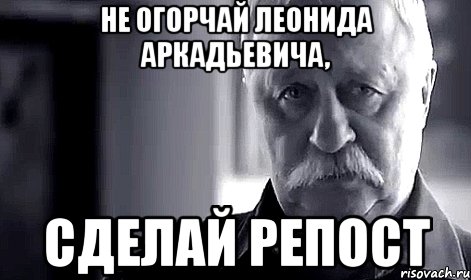 не огорчай леонида аркадьевича, сделай репост, Мем Не огорчай Леонида Аркадьевича