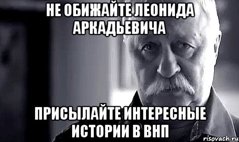 не обижайте леонида аркадьевича присылайте интересные истории в внп, Мем Не огорчай Леонида Аркадьевича