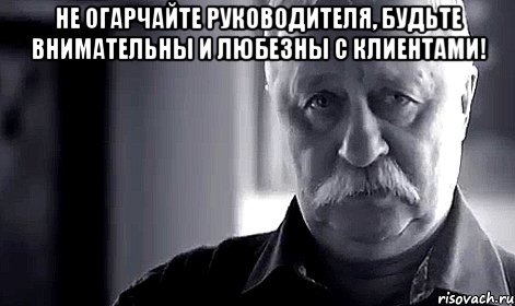 не огарчайте руководителя, будьте внимательны и любезны с клиентами! , Мем Не огорчай Леонида Аркадьевича