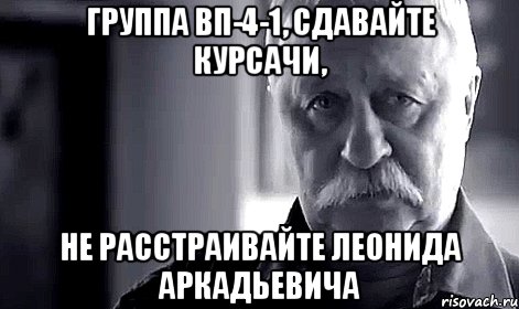 Группа ВП-4-1, сдавайте курсачи, не расстраивайте Леонида Аркадьевича, Мем Не огорчай Леонида Аркадьевича