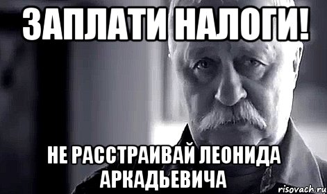 Заплати налоги! Не расстраивай Леонида Аркадьевича, Мем Не огорчай Леонида Аркадьевича