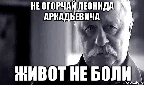 не огорчай леонида аркадьевича живот не боли, Мем Не огорчай Леонида Аркадьевича