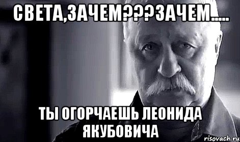 света,зачем???зачем..... ты огорчаешь леонида якубовича, Мем Не огорчай Леонида Аркадьевича