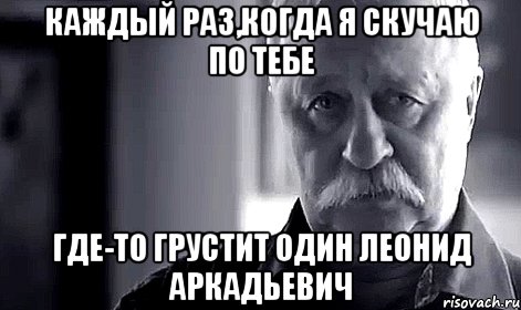 каждый раз,когда я скучаю по тебе где-то грустит один леонид аркадьевич, Мем Не огорчай Леонида Аркадьевича