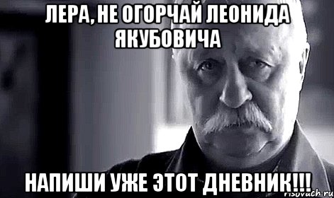 лера, не огорчай леонида якубовича напиши уже этот дневник!!!, Мем Не огорчай Леонида Аркадьевича