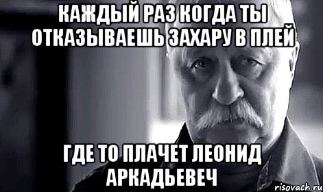 каждый раз когда ты отказываешь захару в плей где то плачет леонид аркадьевеч, Мем Не огорчай Леонида Аркадьевича