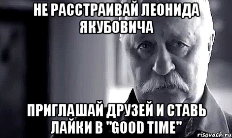 Не расстраивай Леонида Якубовича Приглашай друзей и ставь лайки в "Good time", Мем Не огорчай Леонида Аркадьевича