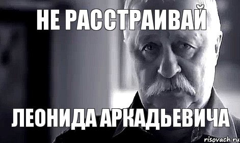 не расстраивай леонида аркадьевича, Мем Не огорчай Леонида Аркадьевича