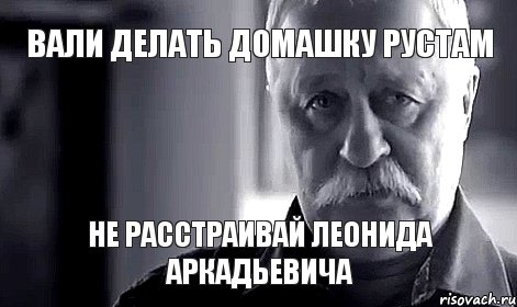 Вали делать домашку Рустам Не расстраивай Леонида Аркадьевича, Мем Не огорчай Леонида Аркадьевича