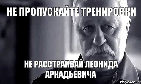 Не пропускайте тренировки не расстраивай леонида аркадьевича, Мем Не огорчай Леонида Аркадьевича