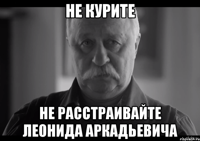 не курите не расстраивайте леонида аркадьевича, Мем Не огорчай Леонида Аркадьевича