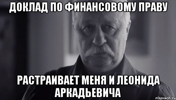 доклад по финансовому праву растраивает меня и леонида аркадьевича, Мем Не огорчай Леонида Аркадьевича