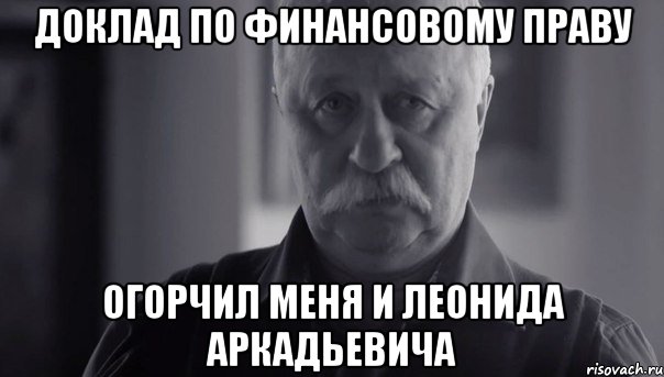 доклад по финансовому праву огорчил меня и леонида аркадьевича, Мем Не огорчай Леонида Аркадьевича