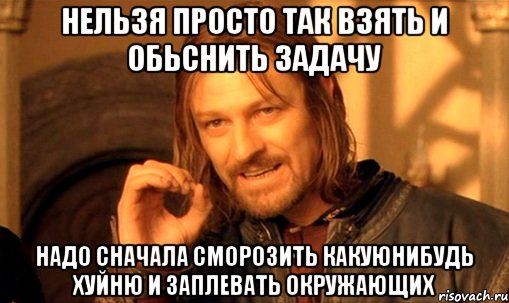 нельзя просто так взять и обьснить задачу надо сначала сморозить какуюнибудь хуйню и заплевать окружающих, Мем Нельзя просто так взять и (Боромир мем)