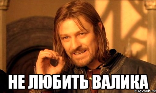  не любить валика, Мем Нельзя просто так взять и (Боромир мем)