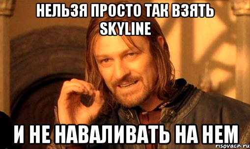 НЕЛЬЗЯ ПРОСТО ТАК ВЗЯТЬ SKYLINE И НЕ НАВАЛИВАТЬ НА НЕМ, Мем Нельзя просто так взять и (Боромир мем)