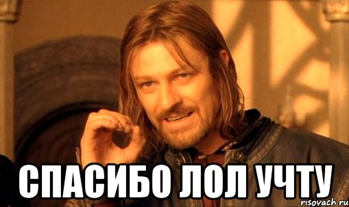  спасибо лол учту, Мем Нельзя просто так взять и (Боромир мем)