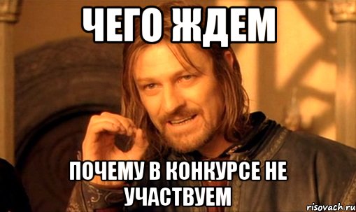 Чего ждем Почему в конкурсе не участвуем, Мем Нельзя просто так взять и (Боромир мем)