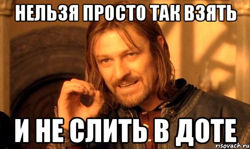 Нельзя просто так взять И не слить в доте, Мем Нельзя просто так взять и (Боромир мем)