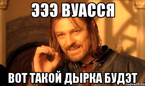 эээ вуасся вот такой дырка будэт, Мем Нельзя просто так взять и (Боромир мем)