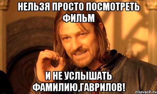Нельзя просто посмотреть фильм И не услышать фамилию,Гаврилов!, Мем Нельзя просто так взять и (Боромир мем)