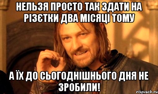 Нельзя просто так здати на різєтки два місяці тому а їх до сьогоднішнього дня не зробили!, Мем Нельзя просто так взять и (Боромир мем)