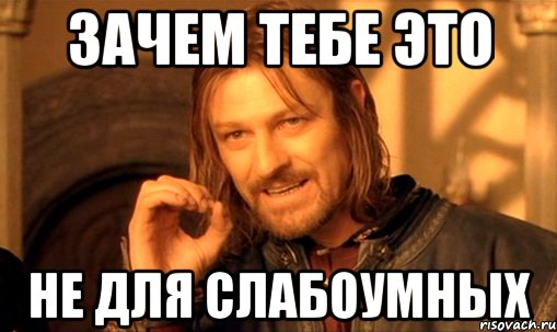 зачем тебе это не для слабоумных, Мем Нельзя просто так взять и (Боромир мем)