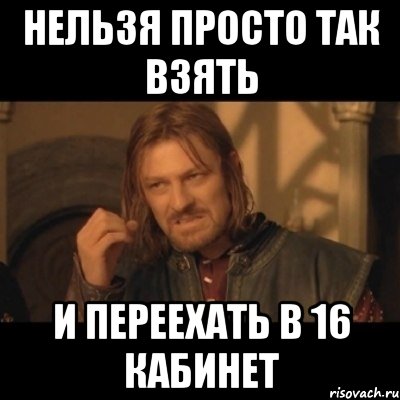 нельзя просто так взять и переехать в 16 кабинет, Мем Нельзя просто взять