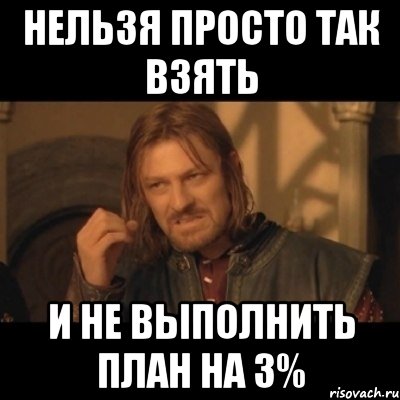 нельзя просто так взять и не выполнить план на 3%, Мем Нельзя просто взять