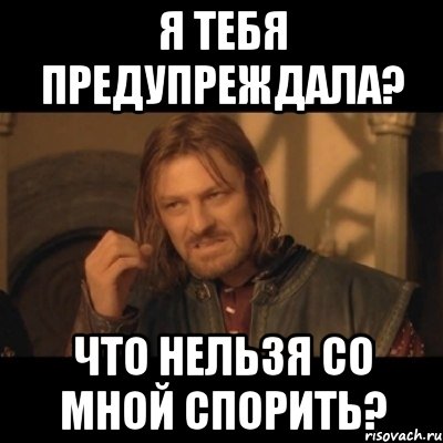 я тебя предупреждала? что нельзя со мной спорить?, Мем Нельзя просто взять