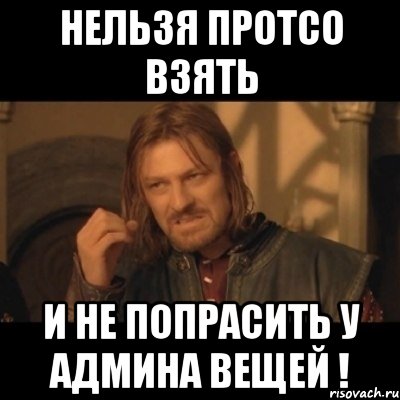 нельзя протсо взять и не попрасить у админа вещей !, Мем Нельзя просто взять