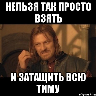 нельзя так просто взять и затащить всю тиму, Мем Нельзя просто взять