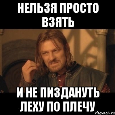 нельзя просто взять и не пиздануть леху по плечу, Мем Нельзя просто взять