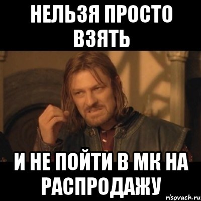 нельзя просто взять и не пойти в мк на распродажу, Мем Нельзя просто взять