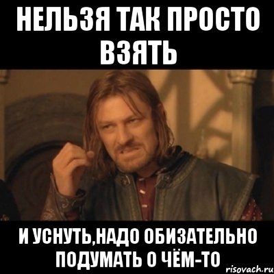 нельзя так просто взять и уснуть,надо обизательно подумать о чём-то, Мем Нельзя просто взять