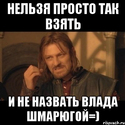 нельзя просто так взять и не назвать Влада шмарюгой=), Мем Нельзя просто взять