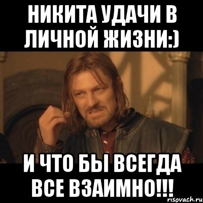 Никита удачи в личной жизни:) И что бы всегда все взаимно!!!, Мем Нельзя просто взять