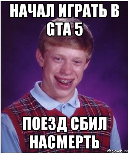 начал играть в gta 5 поезд сбил насмерть, Мем Неудачник Брайан