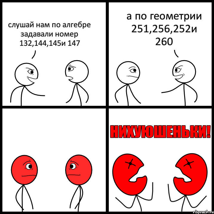 слушай нам по алгебре задавали номер 132,144,145и 147 а по геометрии 251,256,252и 260, Комикс НИХУЮШЕНЬКИ