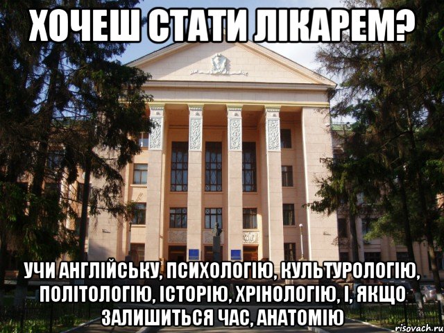 хочеш стати лікарем? учи англійську, психологію, культурологію, політологію, історію, хрінологію, і, якщо залишиться час, анатомію
