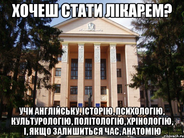 хочеш стати лікарем? учи англійську, історію, психологію, культурологію, політологію, хрінологію, і, якщо залишиться час, анатомію