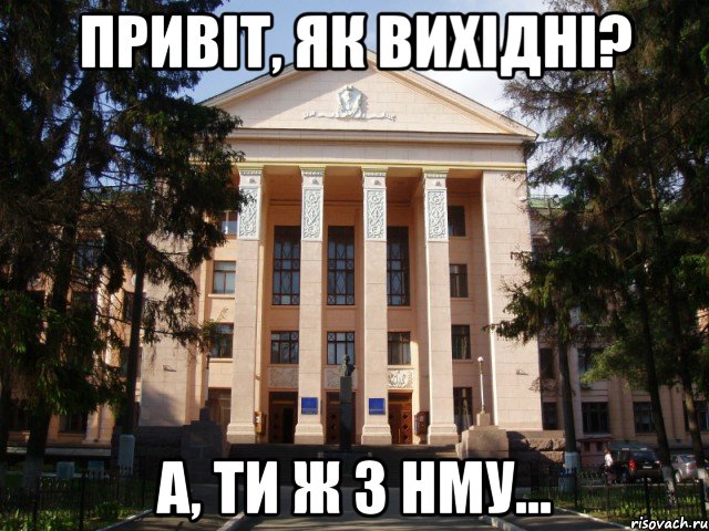 Привіт, як вихідні? А, ти ж з НМУ...